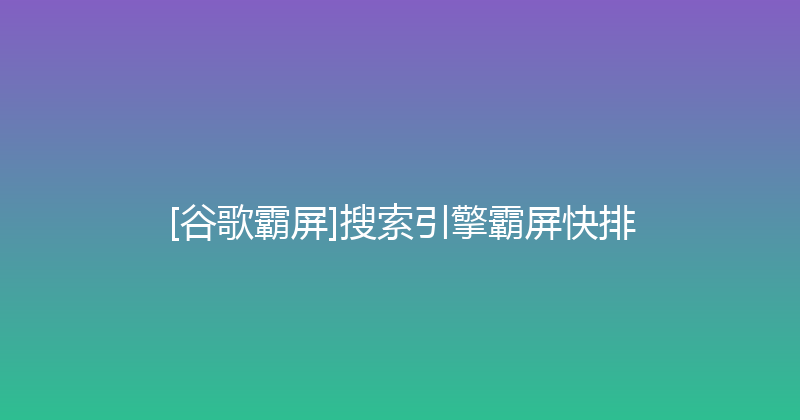 [谷歌霸屏]搜索引擎霸屏快排 封面图