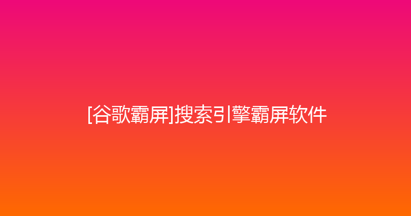 [谷歌霸屏]搜索引擎霸屏软件 封面图