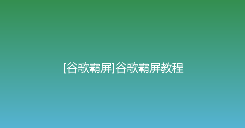 [谷歌霸屏]谷歌霸屏教程 封面图