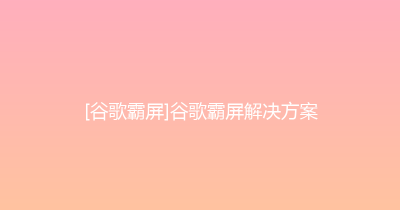 [谷歌霸屏]谷歌霸屏解决方案 封面图