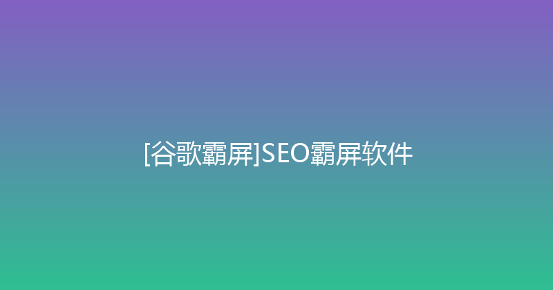 [谷歌霸屏]SEO霸屏软件 封面图