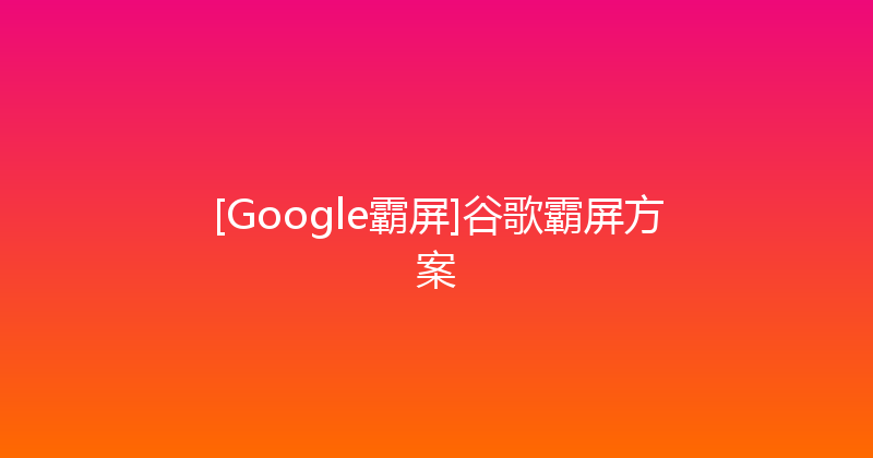[Google霸屏]谷歌霸屏方案 封面图