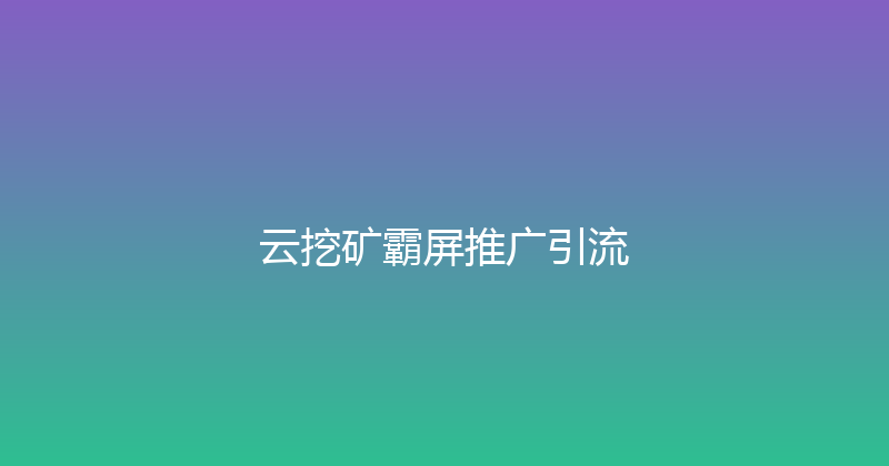 云挖矿霸屏推广引流 封面图