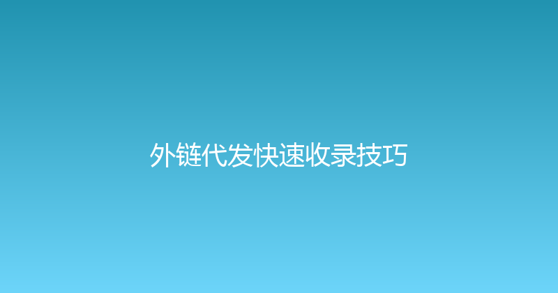 外链代发快速收录技巧 封面图