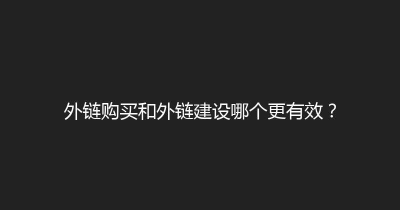 外链购买和外链建设哪个更有效？ 封面图