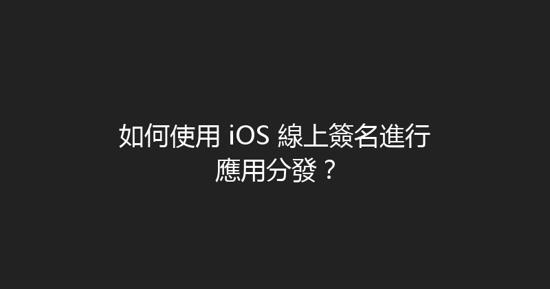 如何使用 iOS 線上簽名進行應用分發？ 封面图