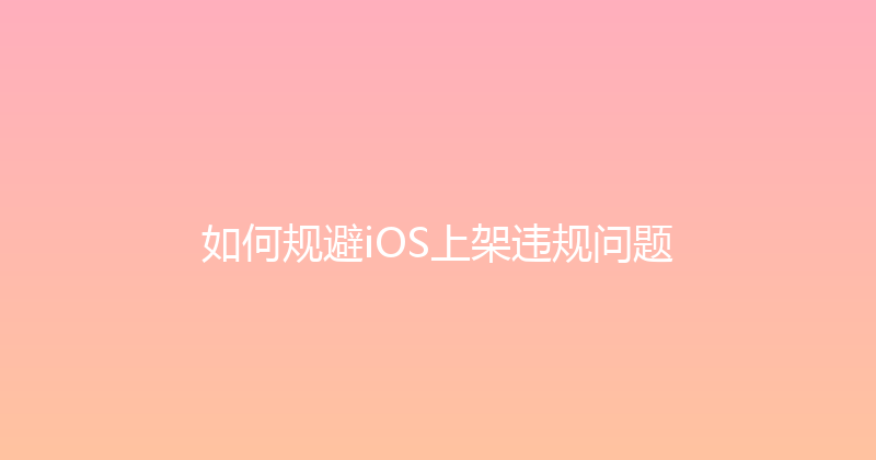 如何规避iOS上架违规问题 封面图