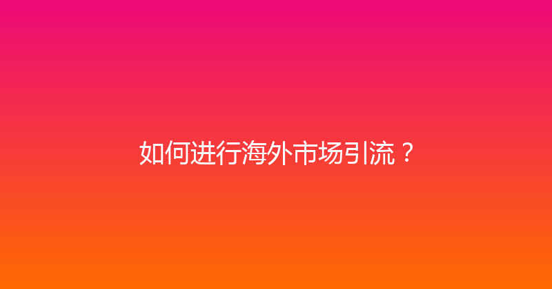如何进行海外市场引流？ 封面图