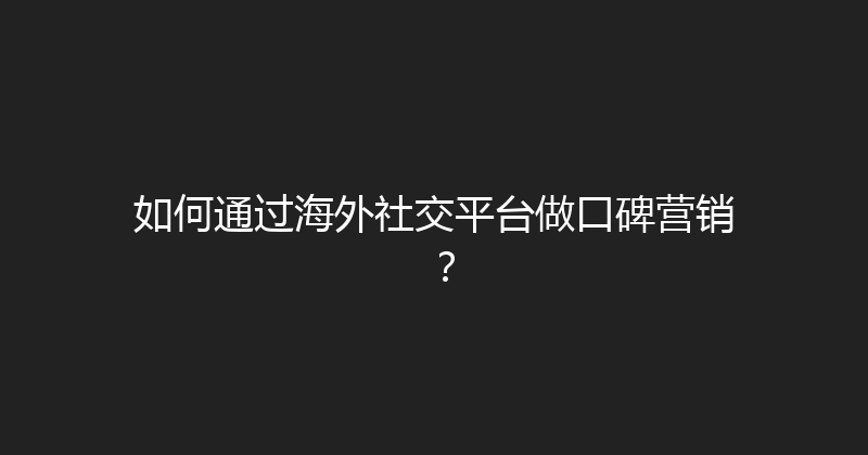 如何通过海外社交平台做口碑营销？ 封面图
