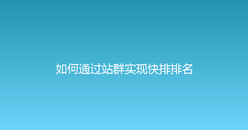 如何通过站群实现快排排名 封面图