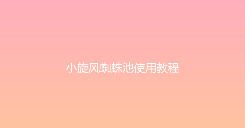 小旋风蜘蛛池使用教程 封面图