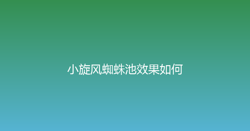 小旋风蜘蛛池效果如何 封面图