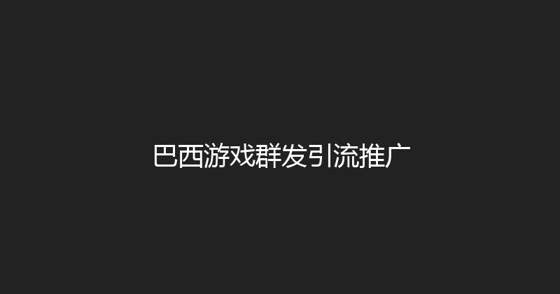 巴西游戏群发引流推广 封面图