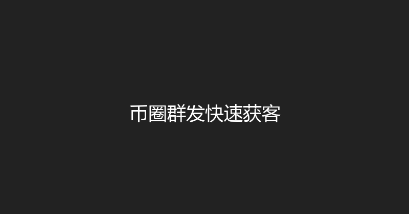 币圈群发快速获客 封面图