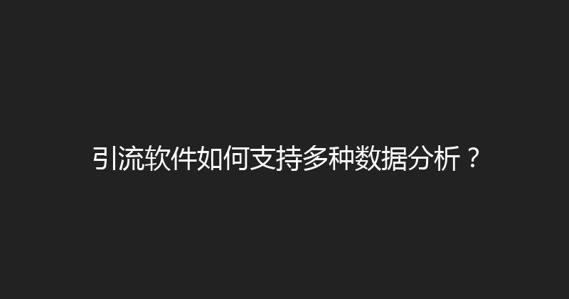 引流软件如何支持多种数据分析？ 封面图