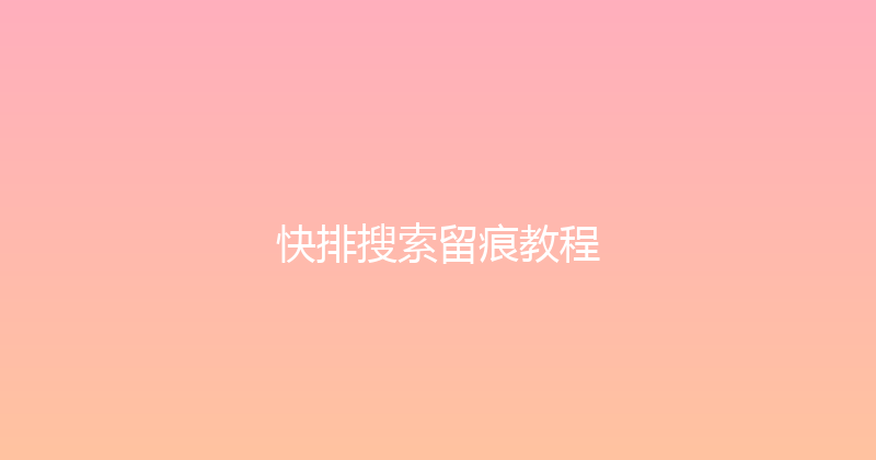 快排搜索留痕教程 封面图