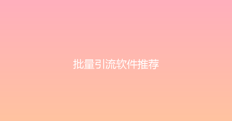 批量引流软件推荐 封面图