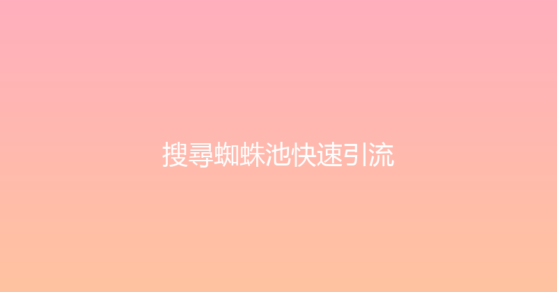 搜尋蜘蛛池快速引流 封面图