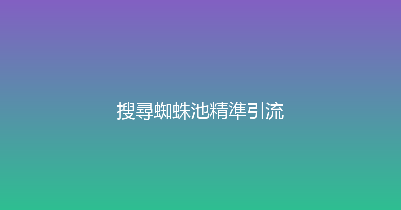 搜尋蜘蛛池精準引流 封面图
