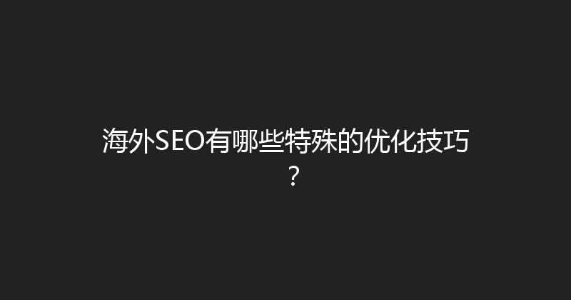 海外SEO有哪些特殊的优化技巧？ 封面图