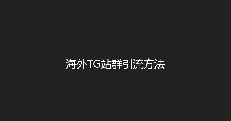海外TG站群引流方法 封面图