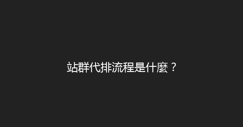 站群代排流程是什麼？ 封面图