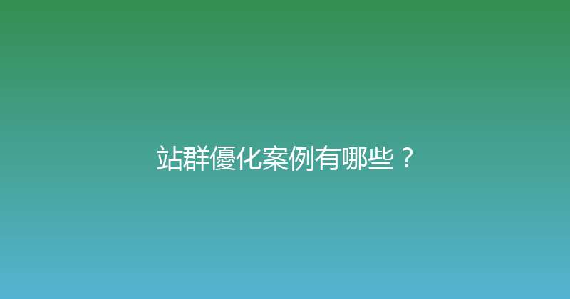 站群優化案例有哪些？ 封面图