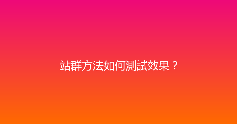 站群方法如何測試效果？ 封面图