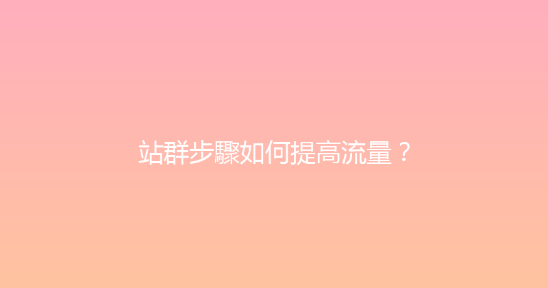 站群步驟如何提高流量？ 封面图