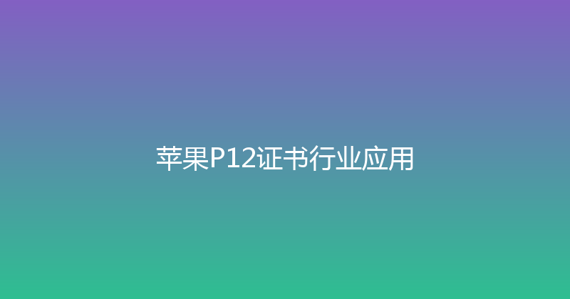 苹果P12证书行业应用 封面图