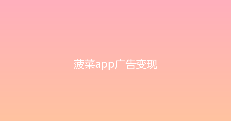 菠菜app广告变现 封面图