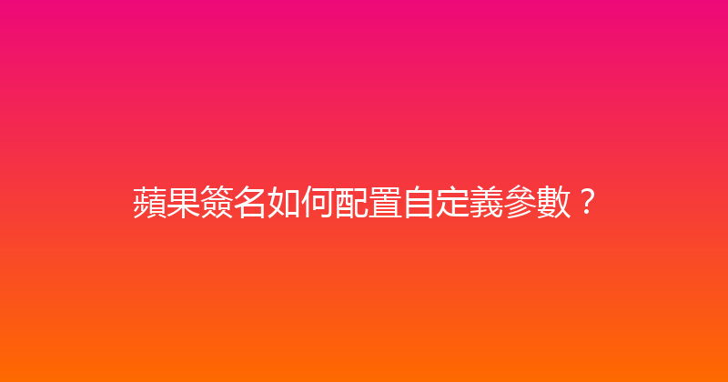 蘋果簽名如何配置自定義參數？ 封面图
