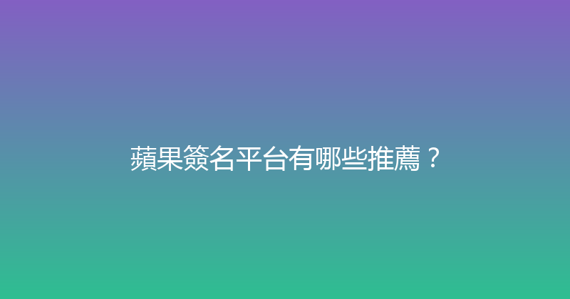 蘋果簽名平台有哪些推薦？ 封面图