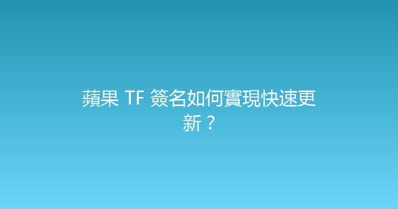 蘋果 TF 簽名如何實現快速更新？ 封面图