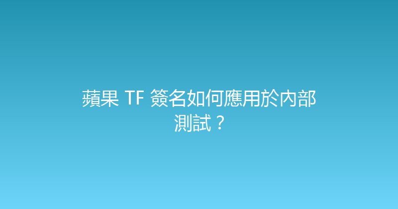 蘋果 TF 簽名如何應用於內部測試？ 封面图