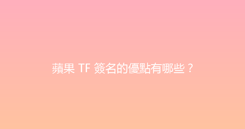 蘋果 TF 簽名的優點有哪些？ 封面图
