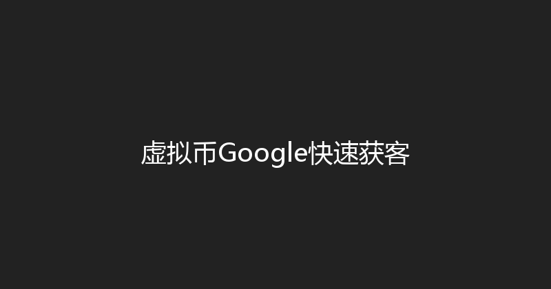 虚拟币Google快速获客 封面图