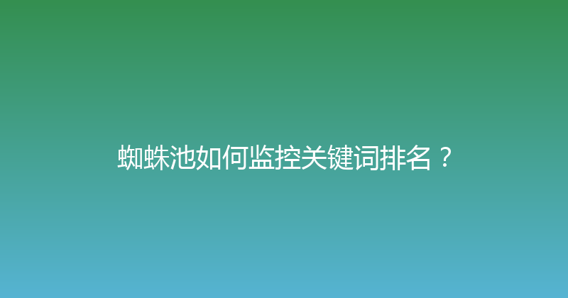 蜘蛛池如何监控关键词排名？ 封面图