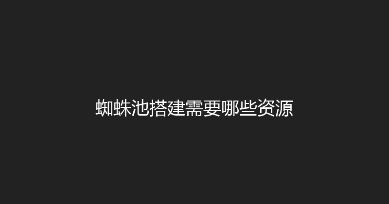 蜘蛛池搭建需要哪些资源 封面图