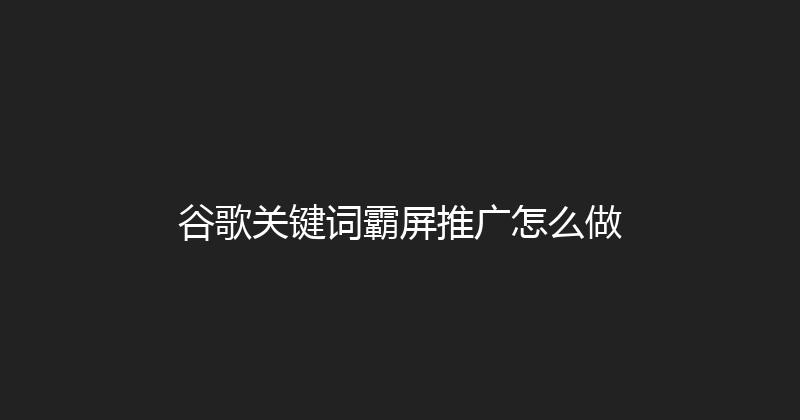 谷歌关键词霸屏推广怎么做 封面图