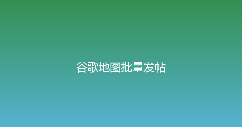 谷歌地图批量发帖 封面图