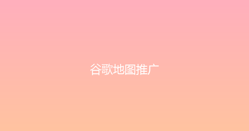 谷歌地图推广 封面图