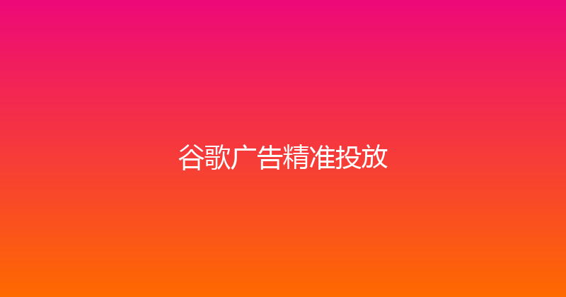 谷歌广告精准投放 封面图