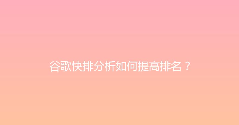 谷歌快排分析如何提高排名？ 封面图