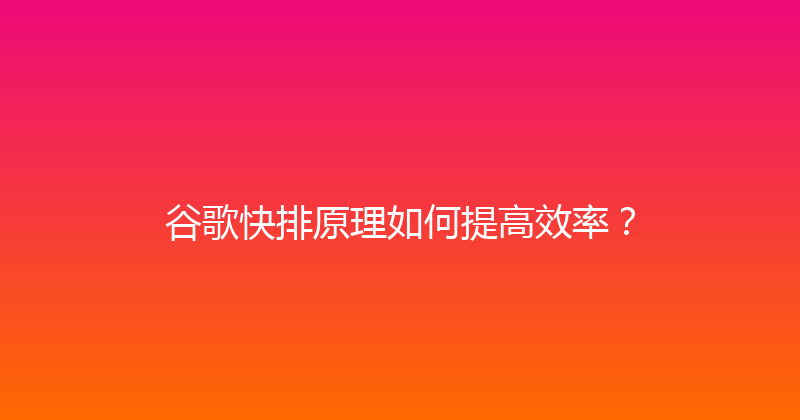 谷歌快排原理如何提高效率？ 封面图