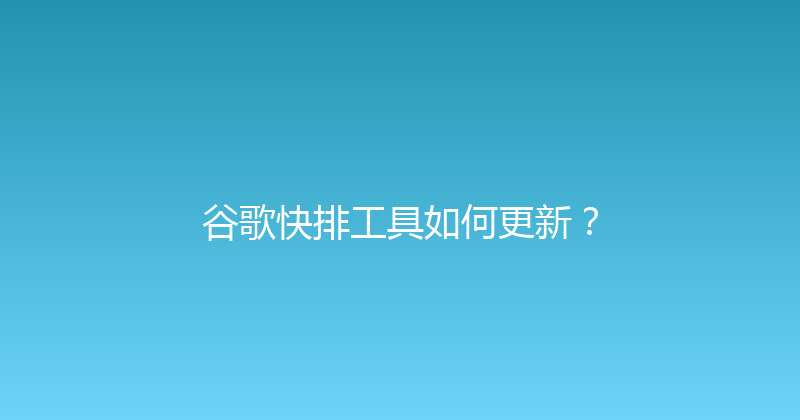 谷歌快排工具如何更新？ 封面图