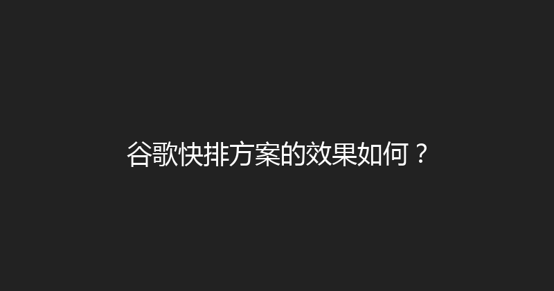 谷歌快排方案的效果如何？ 封面图