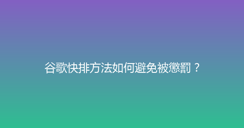 谷歌快排方法如何避免被懲罰？ 封面图