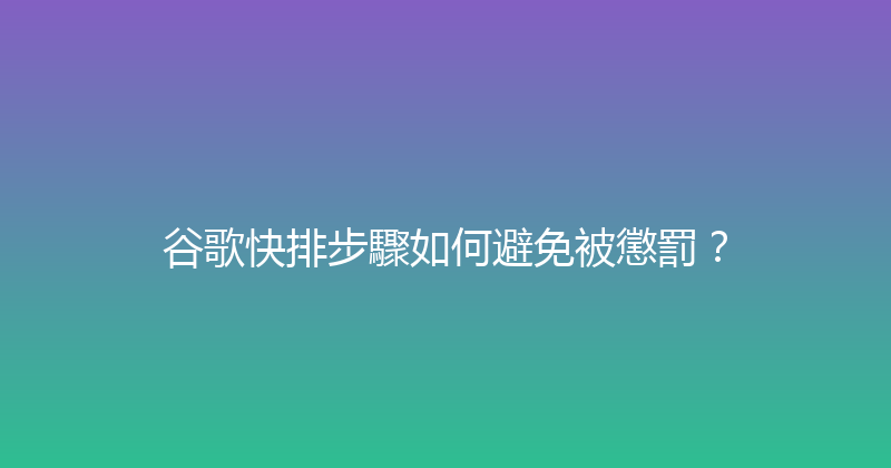 谷歌快排步驟如何避免被懲罰？ 封面图