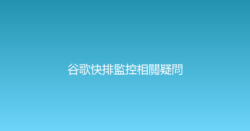 谷歌快排監控相關疑問 封面图